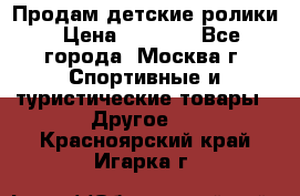 Продам детские ролики › Цена ­ 1 200 - Все города, Москва г. Спортивные и туристические товары » Другое   . Красноярский край,Игарка г.